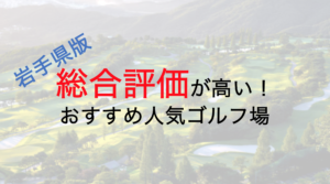 総合評価が高いおすすめ人気ゴルフ場５選【岩手県】