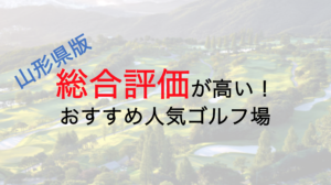 総合評価が高いおすすめ人気ゴルフ場５選【山形県】