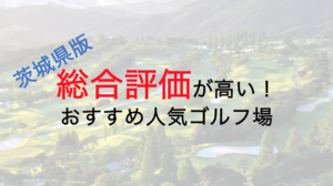 総合評価が高いおすすめ人気ゴルフ場５選【茨城県】