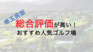 総合評価が高いおすすめ人気ゴルフ場５選【埼玉県】