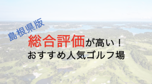 総合評価が高いおすすめ人気ゴルフ場５選【島根県】