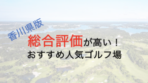 総合評価が高いおすすめ人気ゴルフ場５選【香川県】
