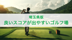 【埼玉県】良いスコアが出やすいゴルフ場