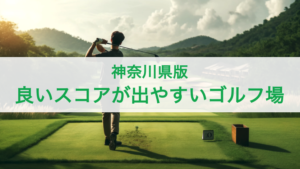 【神奈川県】良いスコアが出やすいゴルフ場
