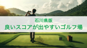 【石川県】良いスコアが出やすいゴルフ場